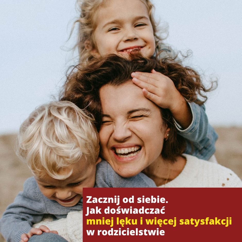 Zacznij od siebie. Jak doświadczać mniej lęku i więcej satysfakcji w rodzicielstwie